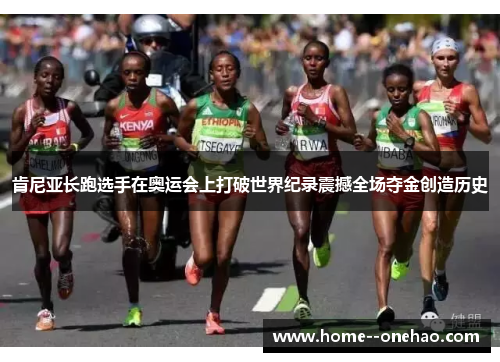 肯尼亚长跑选手在奥运会上打破世界纪录震撼全场夺金创造历史