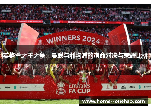 英格兰之王之争：曼联与利物浦的宿命对决与荣耀比拼