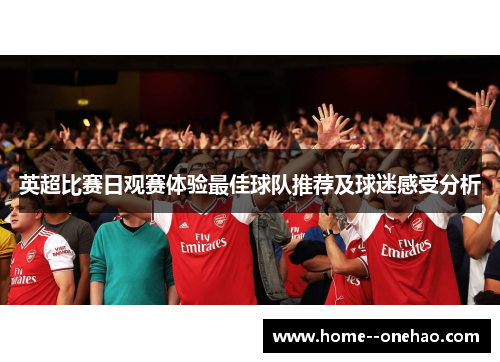 英超比赛日观赛体验最佳球队推荐及球迷感受分析