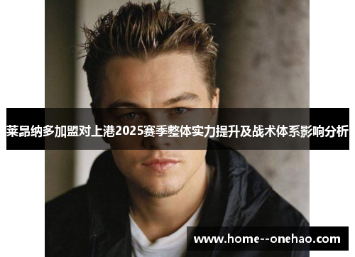 莱昂纳多加盟对上港2025赛季整体实力提升及战术体系影响分析