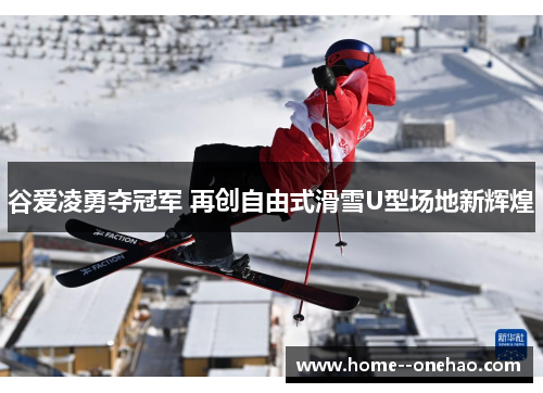 谷爱凌勇夺冠军 再创自由式滑雪U型场地新辉煌