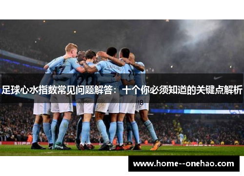 足球心水指数常见问题解答：十个你必须知道的关键点解析