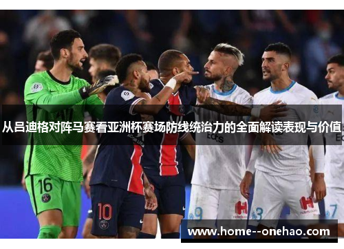 从吕迪格对阵马赛看亚洲杯赛场防线统治力的全面解读表现与价值