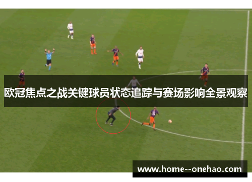 欧冠焦点之战关键球员状态追踪与赛场影响全景观察