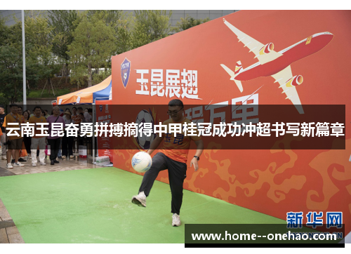 云南玉昆奋勇拼搏摘得中甲桂冠成功冲超书写新篇章