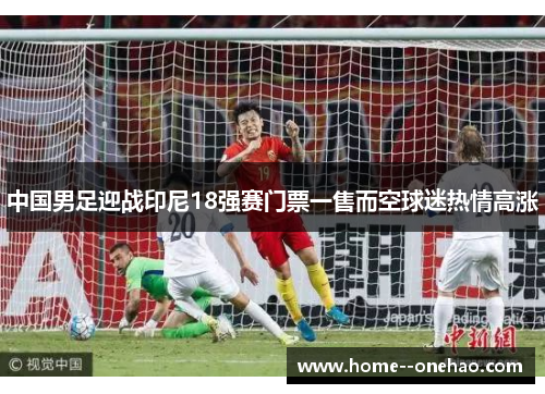 中国男足迎战印尼18强赛门票一售而空球迷热情高涨
