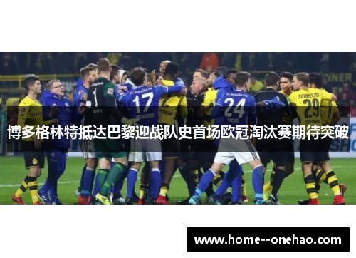 博多格林特抵达巴黎迎战队史首场欧冠淘汰赛期待突破