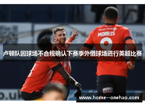 卢顿队因球场不合规确认下赛季外借球场进行英超比赛