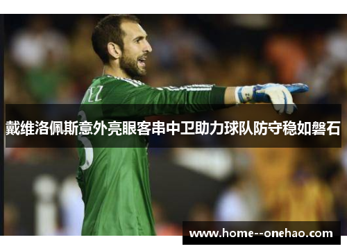戴维洛佩斯意外亮眼客串中卫助力球队防守稳如磐石