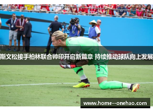 斯文松接手柏林联合帅印开启新篇章 持续推动球队向上发展