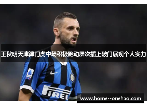 王秋明天津津门虎中场积极跑动屡次插上破门展现个人实力