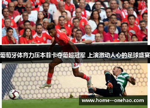 葡萄牙体育力压本菲卡夺葡超冠军 上演激动人心的足球盛宴