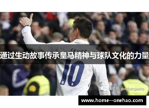 通过生动故事传承皇马精神与球队文化的力量