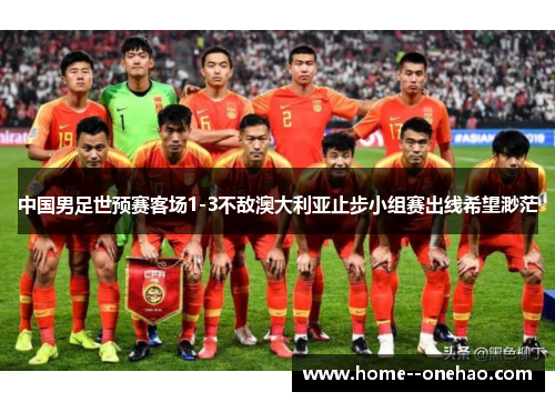 中国男足世预赛客场1-3不敌澳大利亚止步小组赛出线希望渺茫