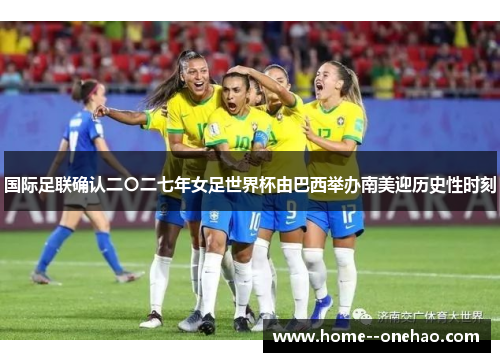 国际足联确认二〇二七年女足世界杯由巴西举办南美迎历史性时刻