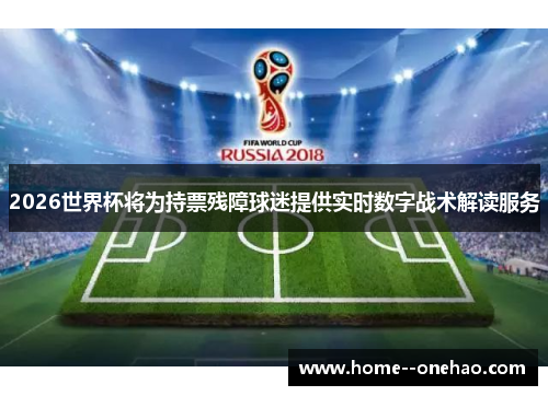 2026世界杯将为持票残障球迷提供实时数字战术解读服务