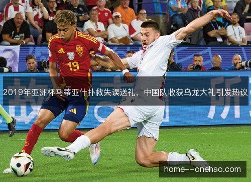 2019年亚洲杯马蒂亚什扑救失误送礼，中国队收获乌龙大礼引发热议